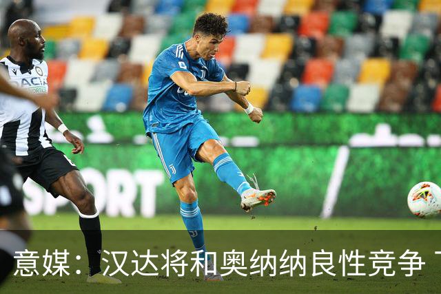 意媒：汉达将和奥纳纳良性竞争 下赛季仍可能主力