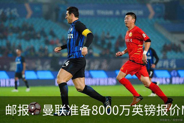邮报：曼联准备8000万英镑报价M费，领跑与阿森纳巴黎皇马争夺